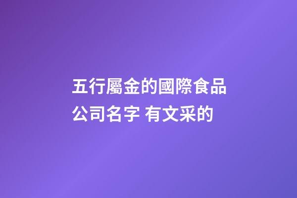五行屬金的國際食品公司名字 有文采的-第1張-公司起名-玄機派